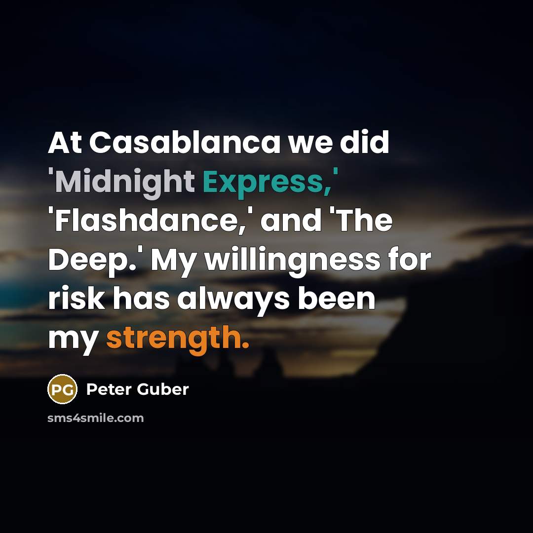 “At Casablanca we did 'Midnight Express,' 'Flashdance,' and 'The Deep.' My willingness for risk has always been my strength.” quote by Peter Guber