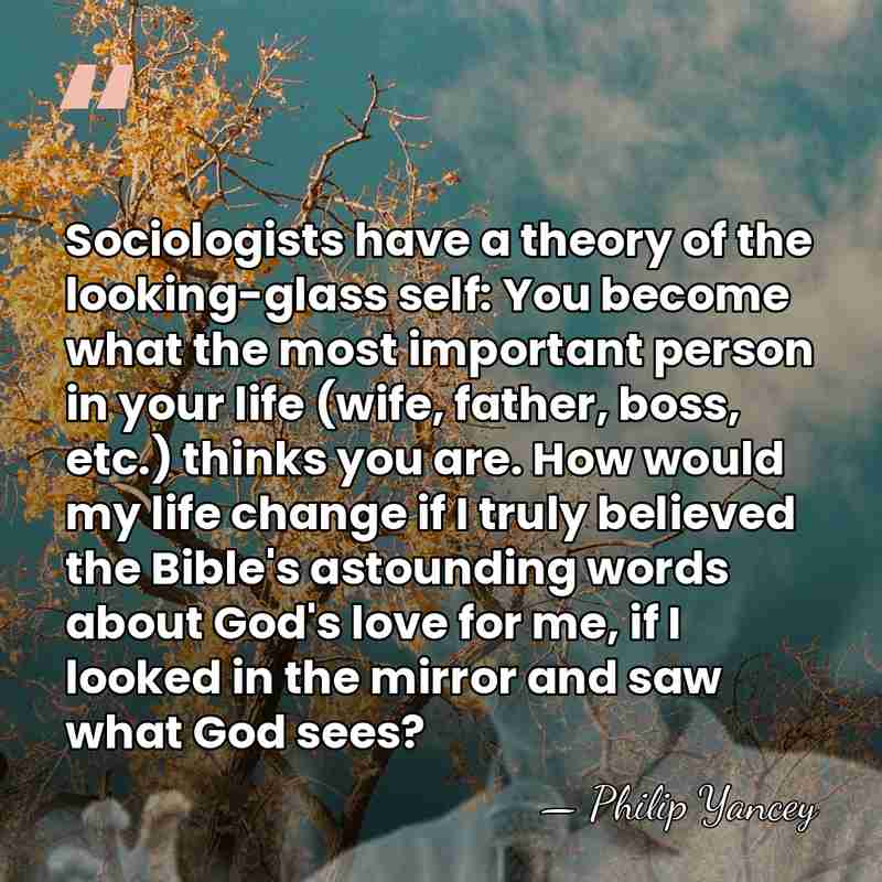 Sociologists have a theory of the looking-glass self: You become what the&hellip; - Philip Yancey