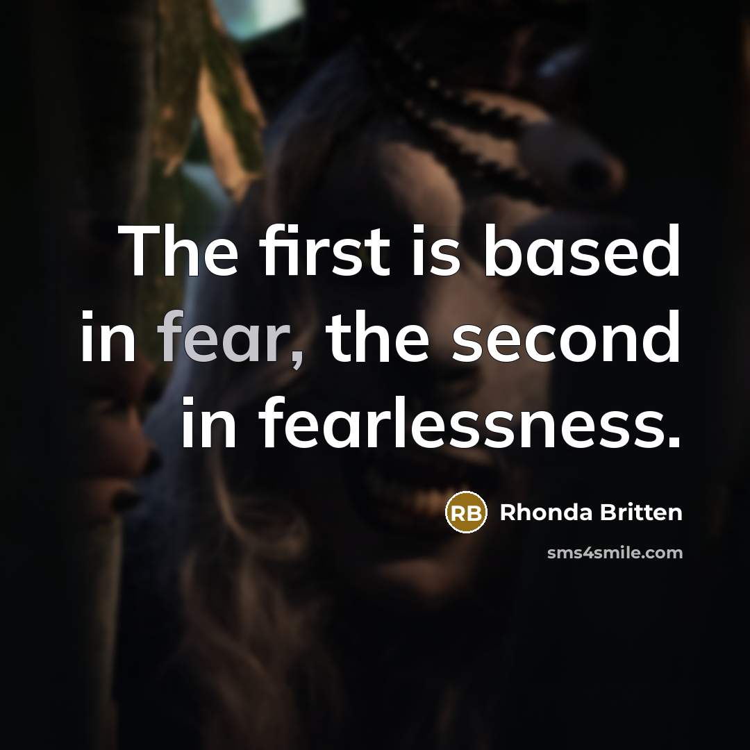 “The first is based in fear, the second in fearlessness.…” quote by Rhonda Britten