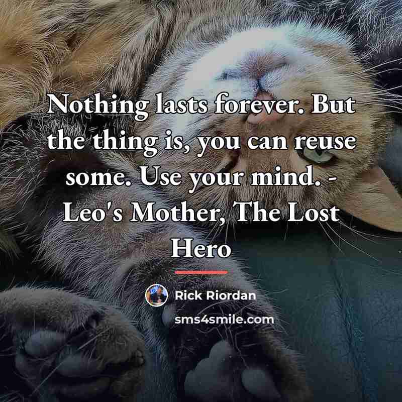 “Nothing lasts forever. But the thing is, you can reuse…” quote by Rick Riordan