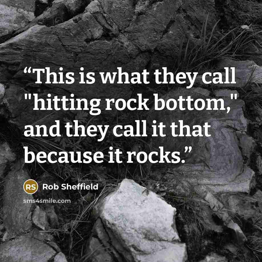 “This is what they call "hitting rock bottom," and they call it that because it rocks.” quote by Rob Sheffield