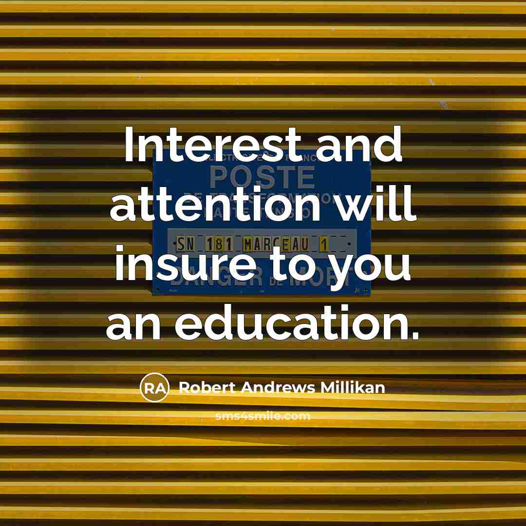 “Interest and attention will insure to you an education.…” quote by Robert Andrews Millikan