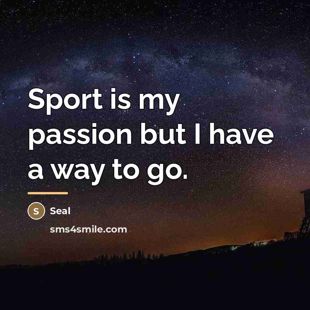 “Sport is my passion but I have a way to…” quote by Seal