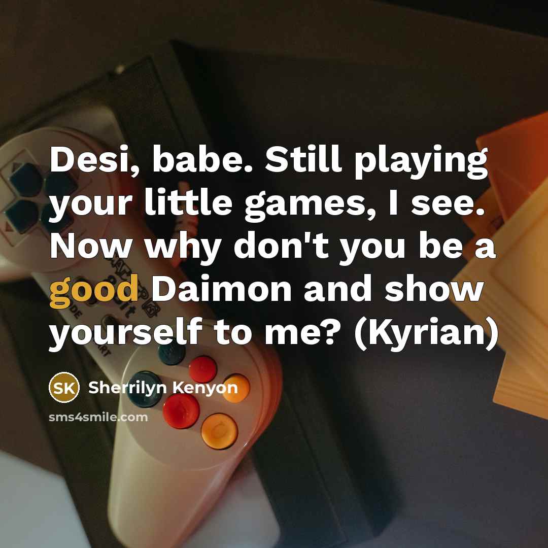 “Desi, babe. Still playing your little games, I see. Now…” quote by Sherrilyn Kenyon