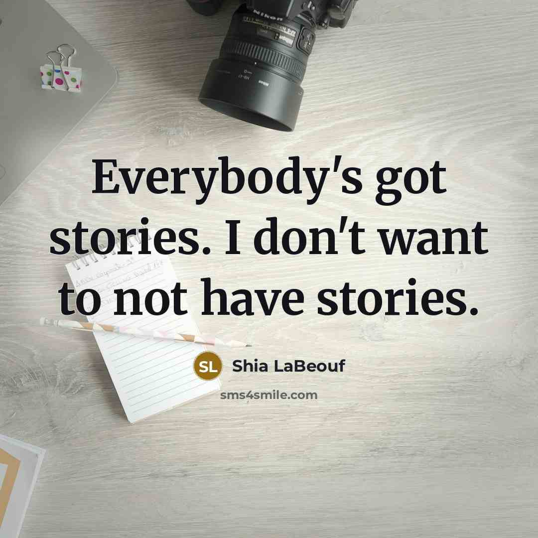 “Everybody's got stories. I don't want to not have stories.…” quote by Shia LaBeouf