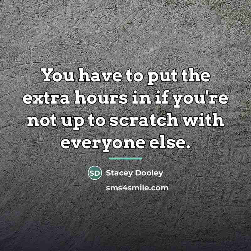 “You have to put the extra hours in if you're…” quote by Stacey Dooley