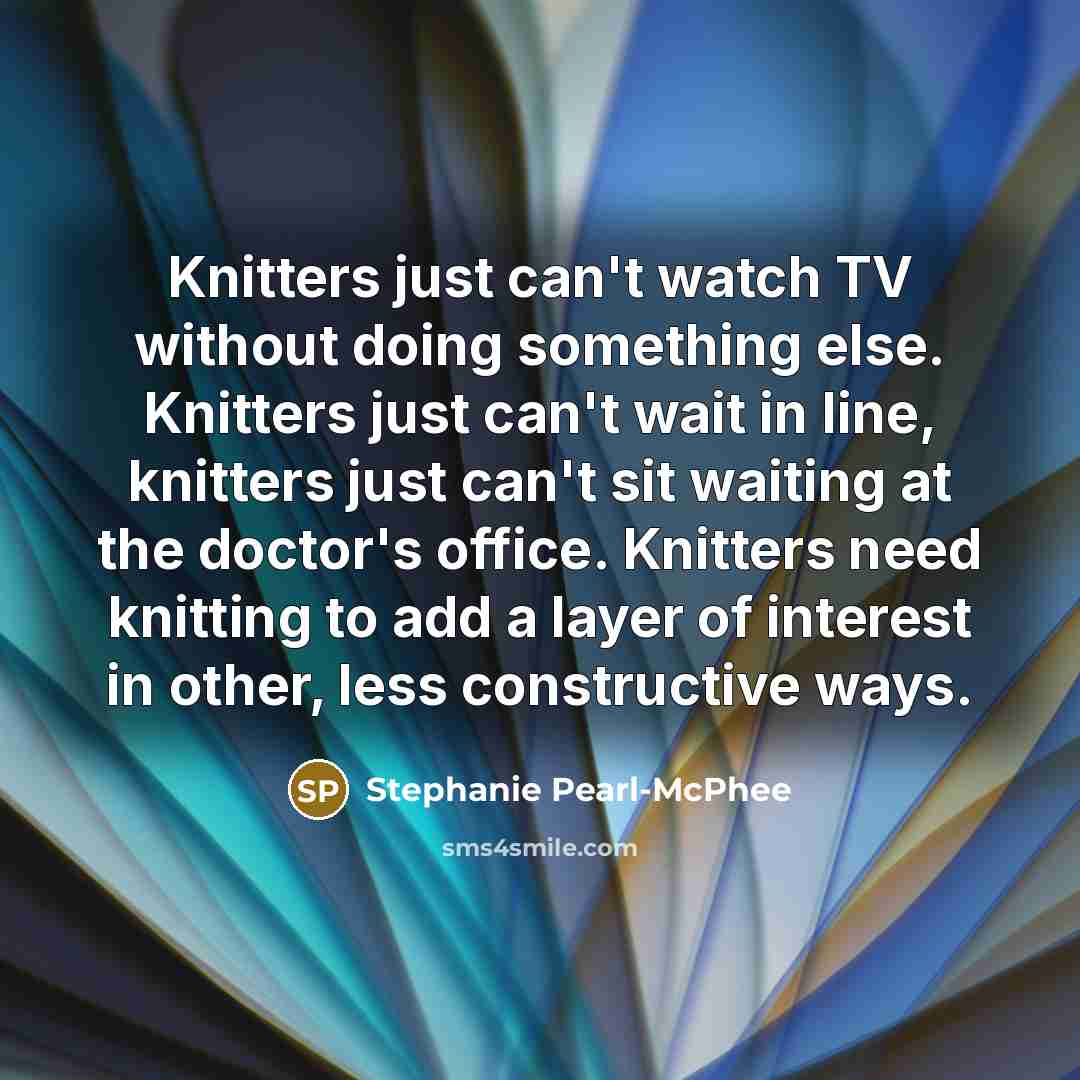 “Knitters just can't watch TV without doing something else. Knitters…” quote by Stephanie Pearl-McPhee
