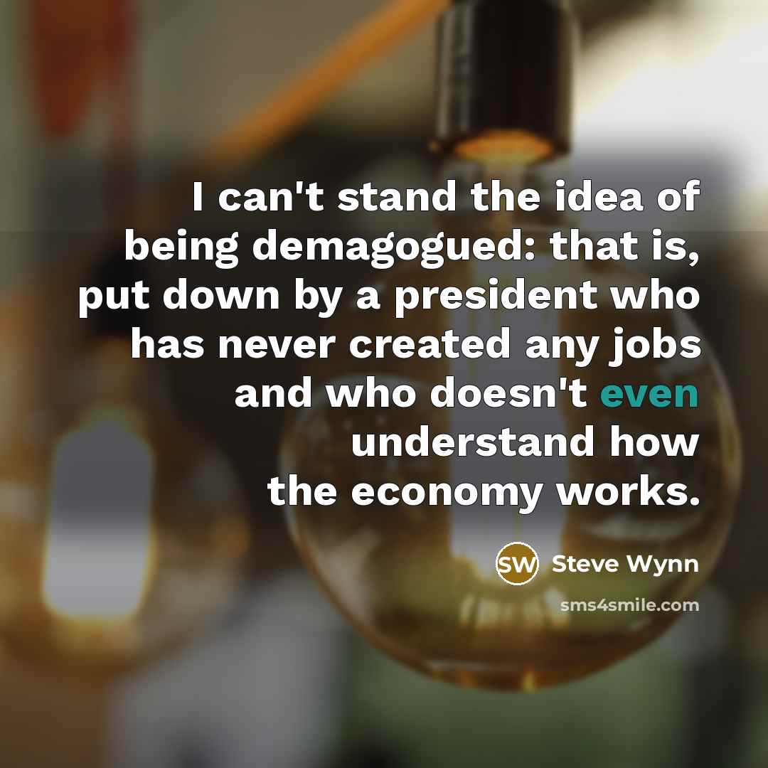 “I can't stand the idea of being demagogued: that is,…” quote by Steve Wynn