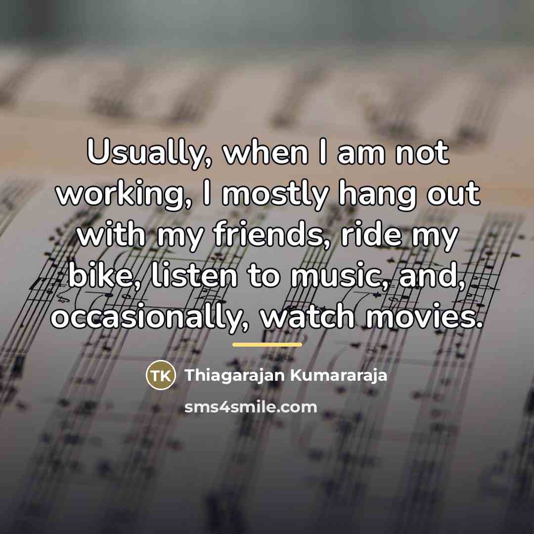 “Usually, when I am not working, I mostly hang out…” quote by Thiagarajan Kumararaja