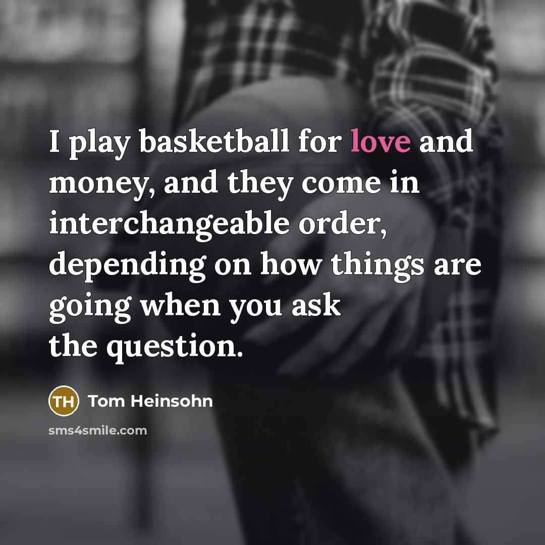 “I play basketball for love and money, and they come…” quote by Tom Heinsohn
