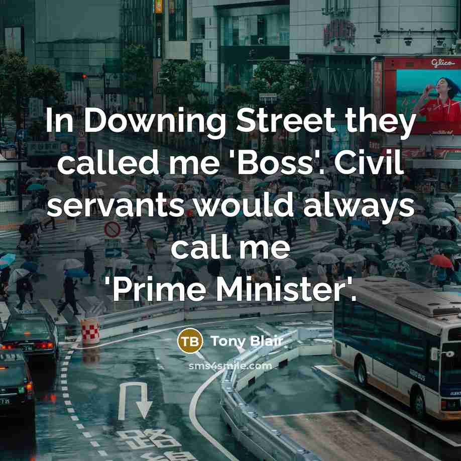 “In Downing Street they called me 'Boss'. Civil servants would…” quote by Tony Blair
