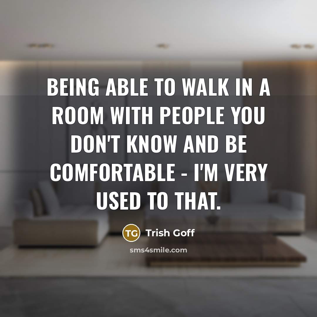 “Being able to walk in a room with people you…” quote by Trish Goff