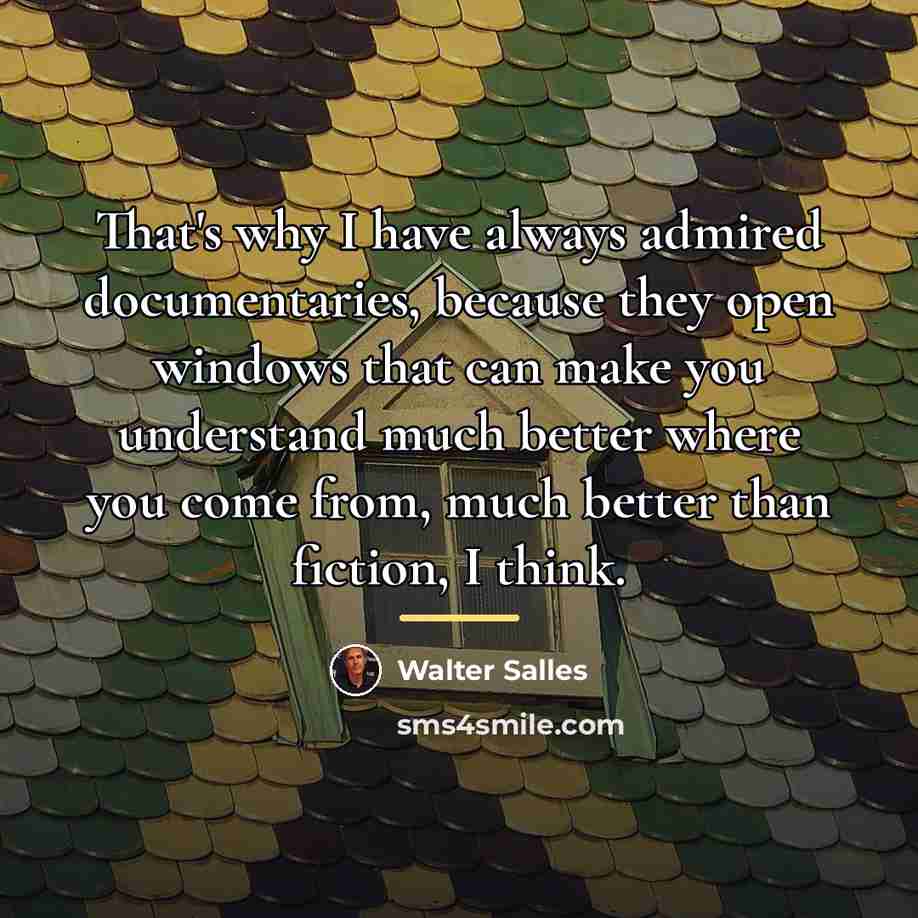 “That's why I have always admired documentaries, because they open…” quote by Walter Salles