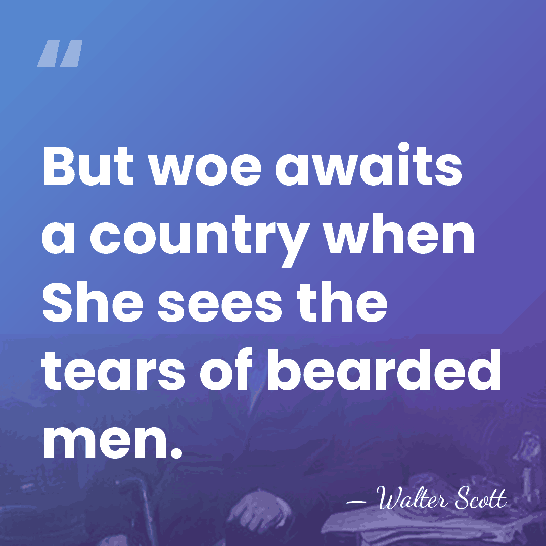 But woe awaits a country when She sees the tears of bearded&hellip; - Walter Scott