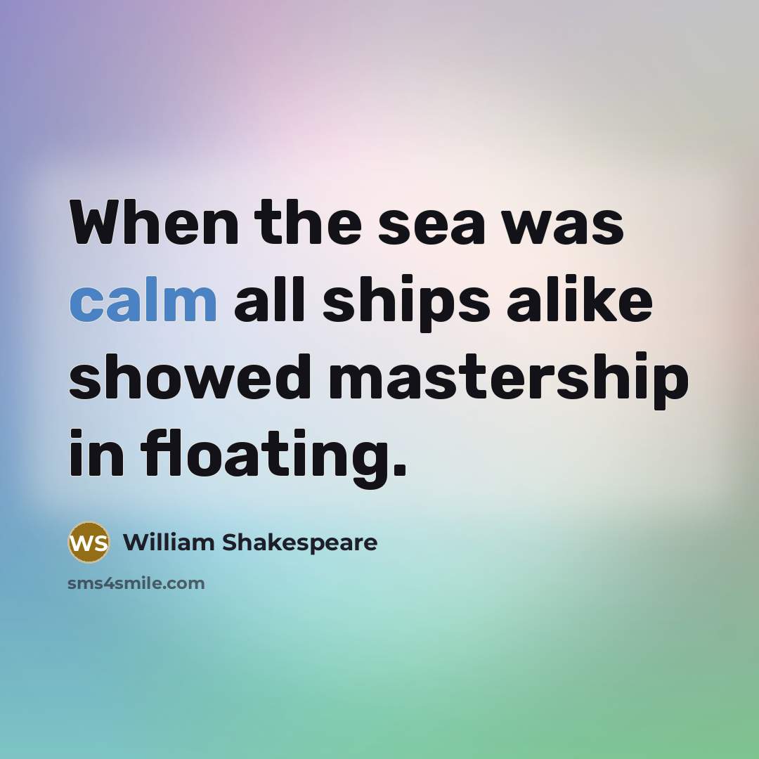 “When the sea was calm all ships alike showed mastership…” quote by William Shakespeare