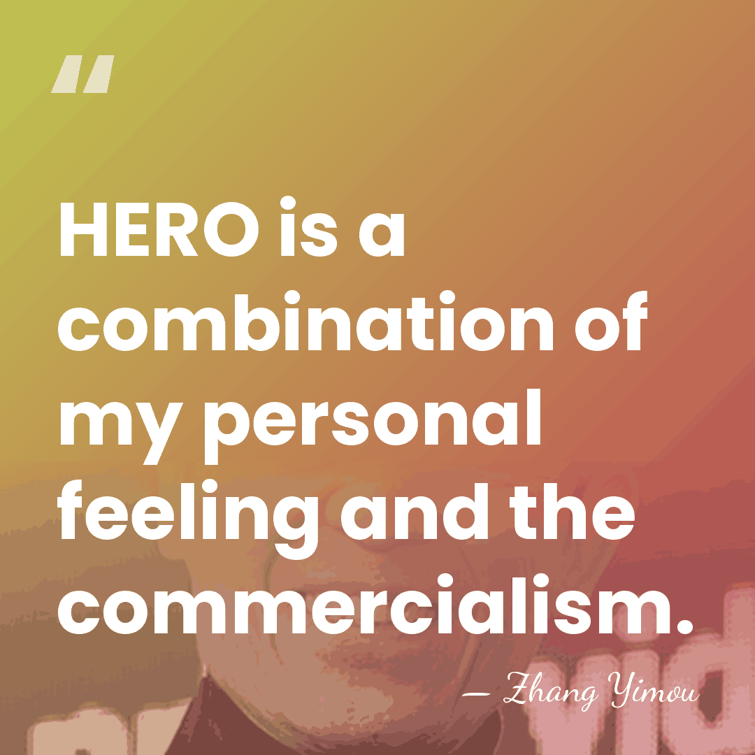 HERO is a combination of my personal feeling and the commercialism. - Zhang Yimou