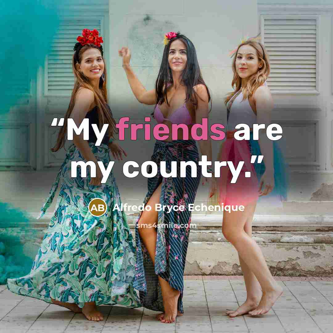 “My friends are my country.” quote by Alfredo Bryce Echenique