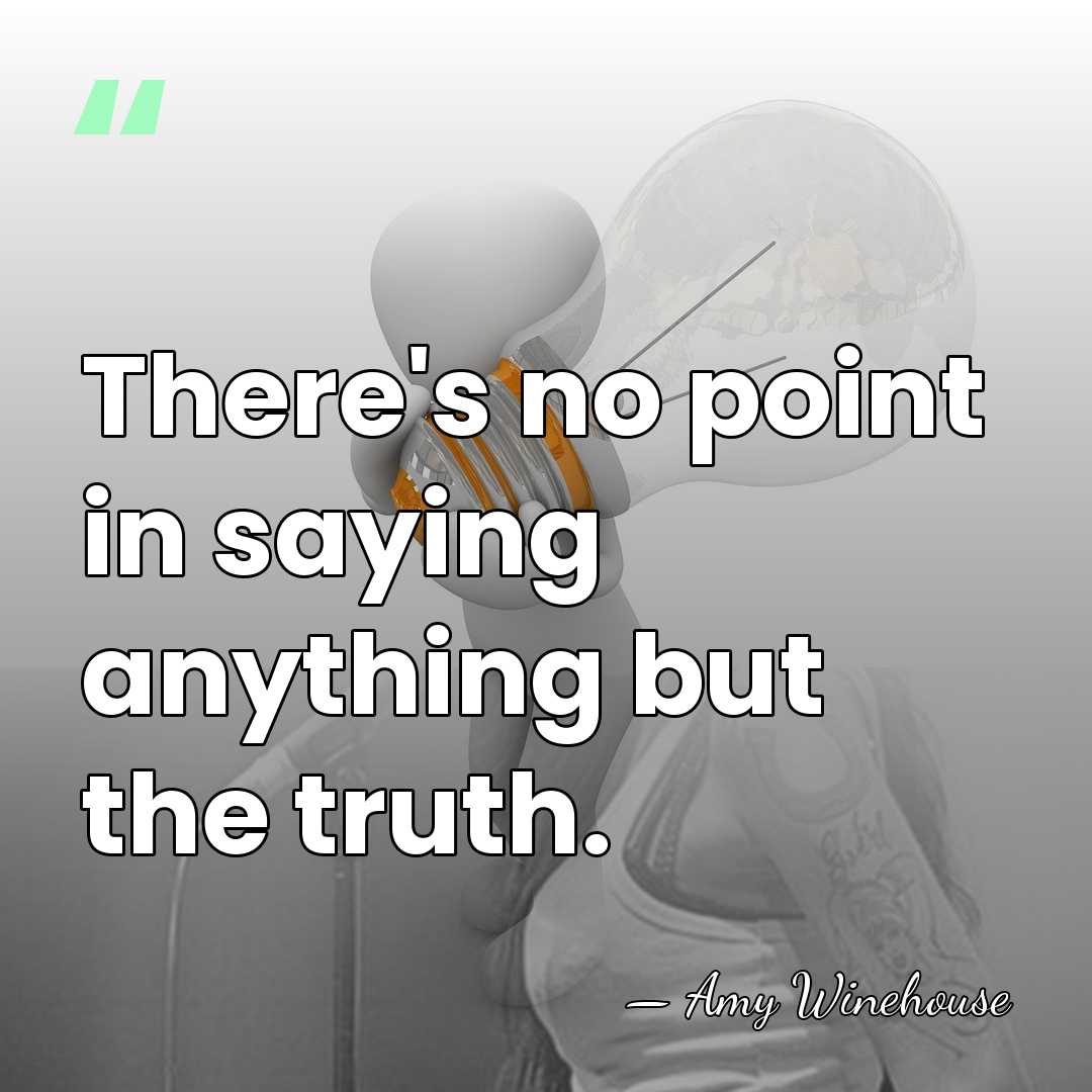There's no point in saying anything but the truth. - Amy Winehouse
