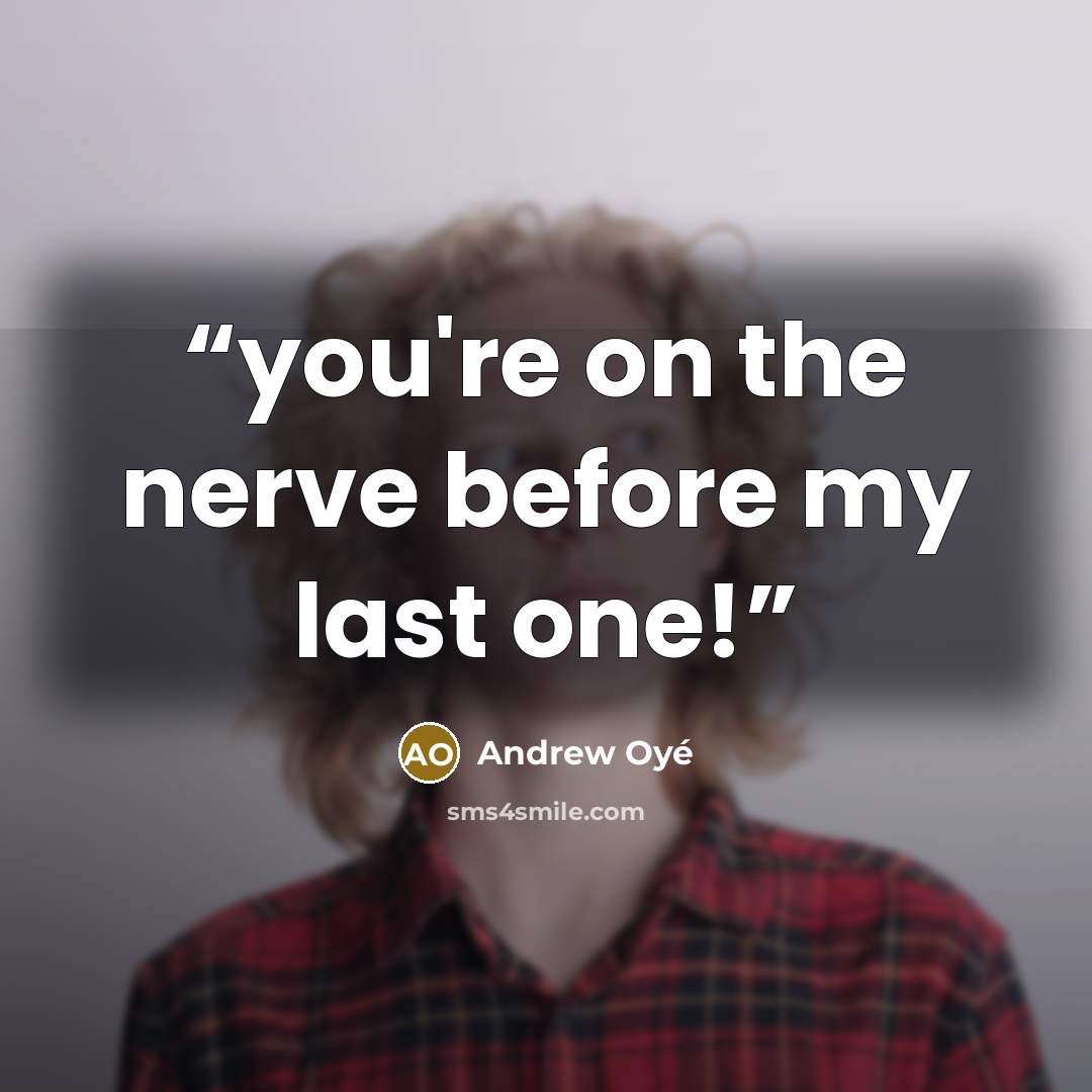 “you're on the nerve before my last one!” quote by Andrew Oyé