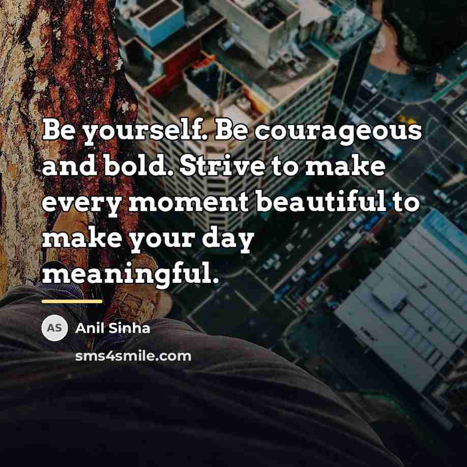 “Be yourself. Be courageous and bold. Strive to make every…” quote by Anil Sinha