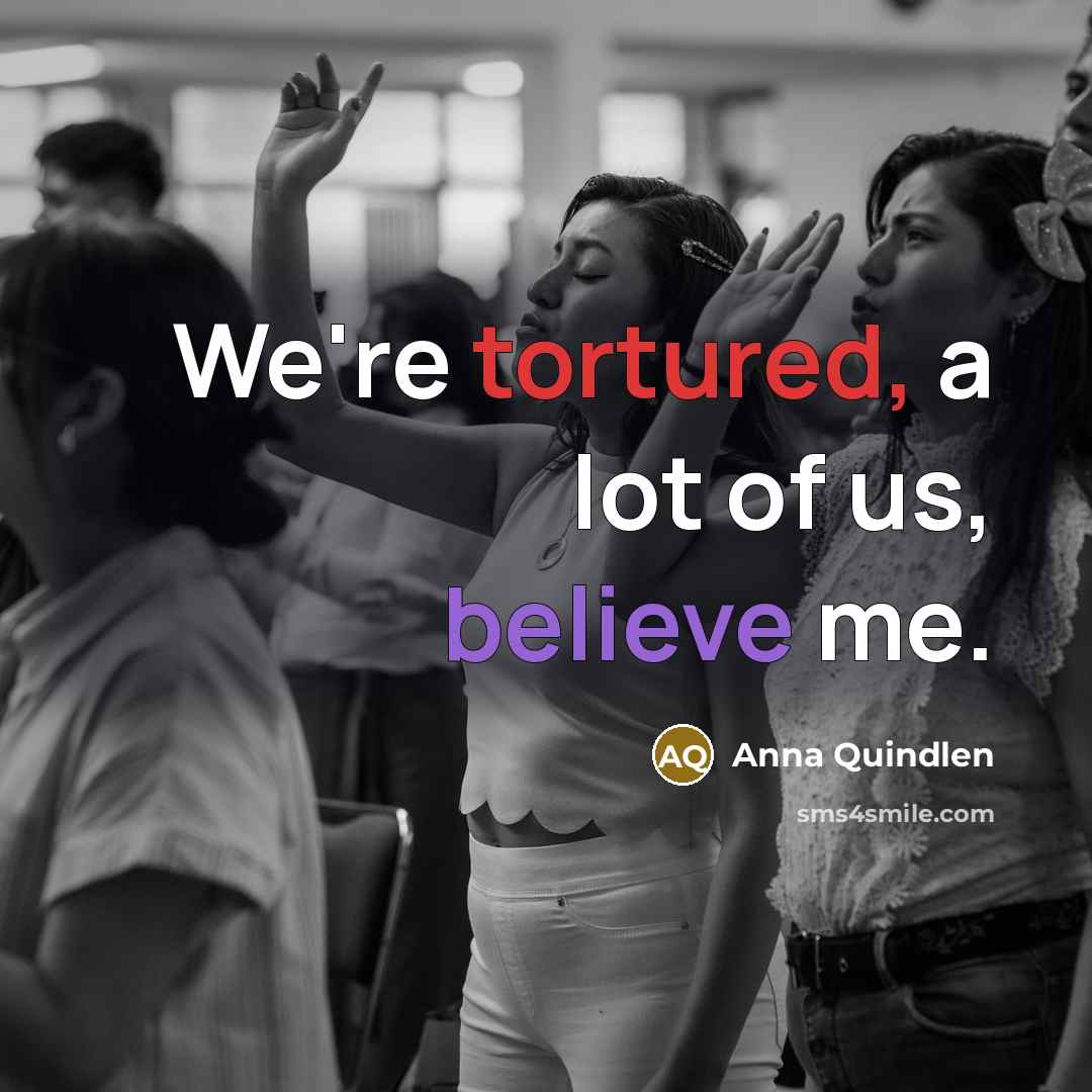 “We're tortured, a lot of us, believe me.…” quote by Anna Quindlen