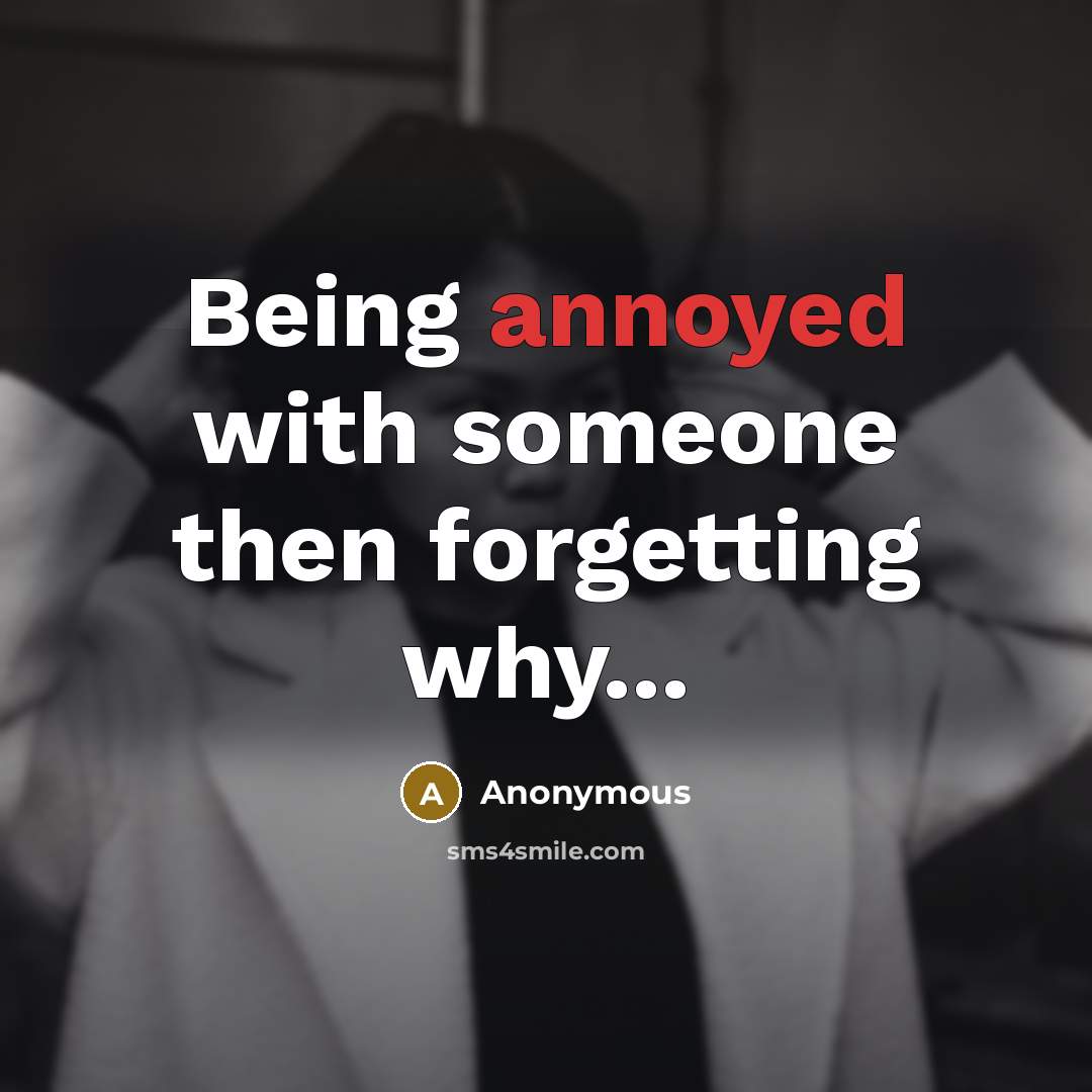 “Being annoyed with someone then forgetting why...…” quote by Anonymous