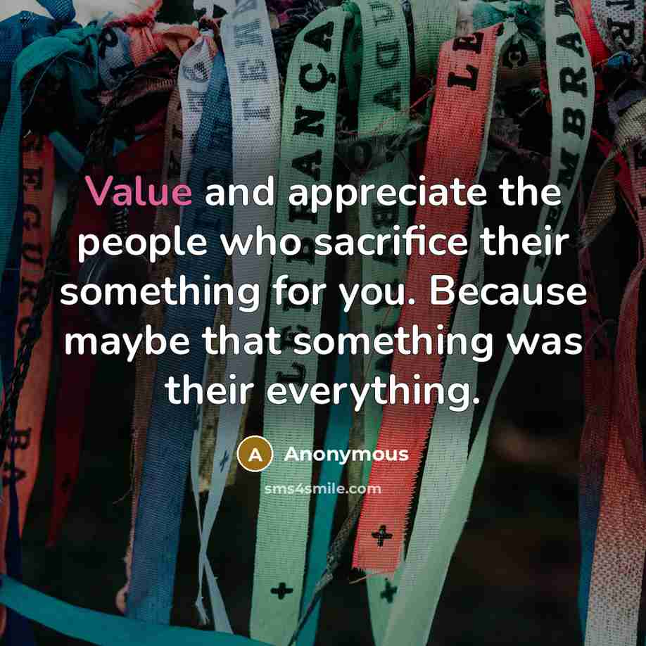 “Value and appreciate the people who sacrifice their something for…” quote by Anonymous