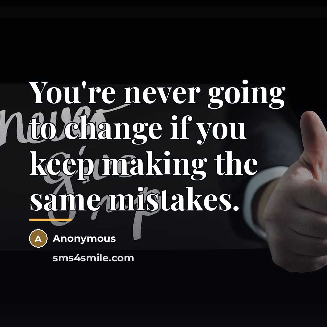 “You're never going to change if you keep making the…” quote by Anonymous