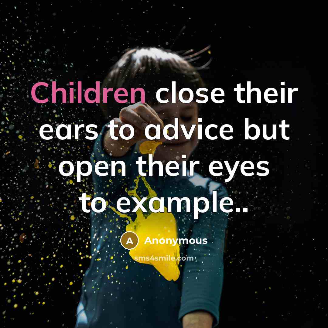 “Children close their ears to advice but open their eyes to example..” quote by Anonymous
