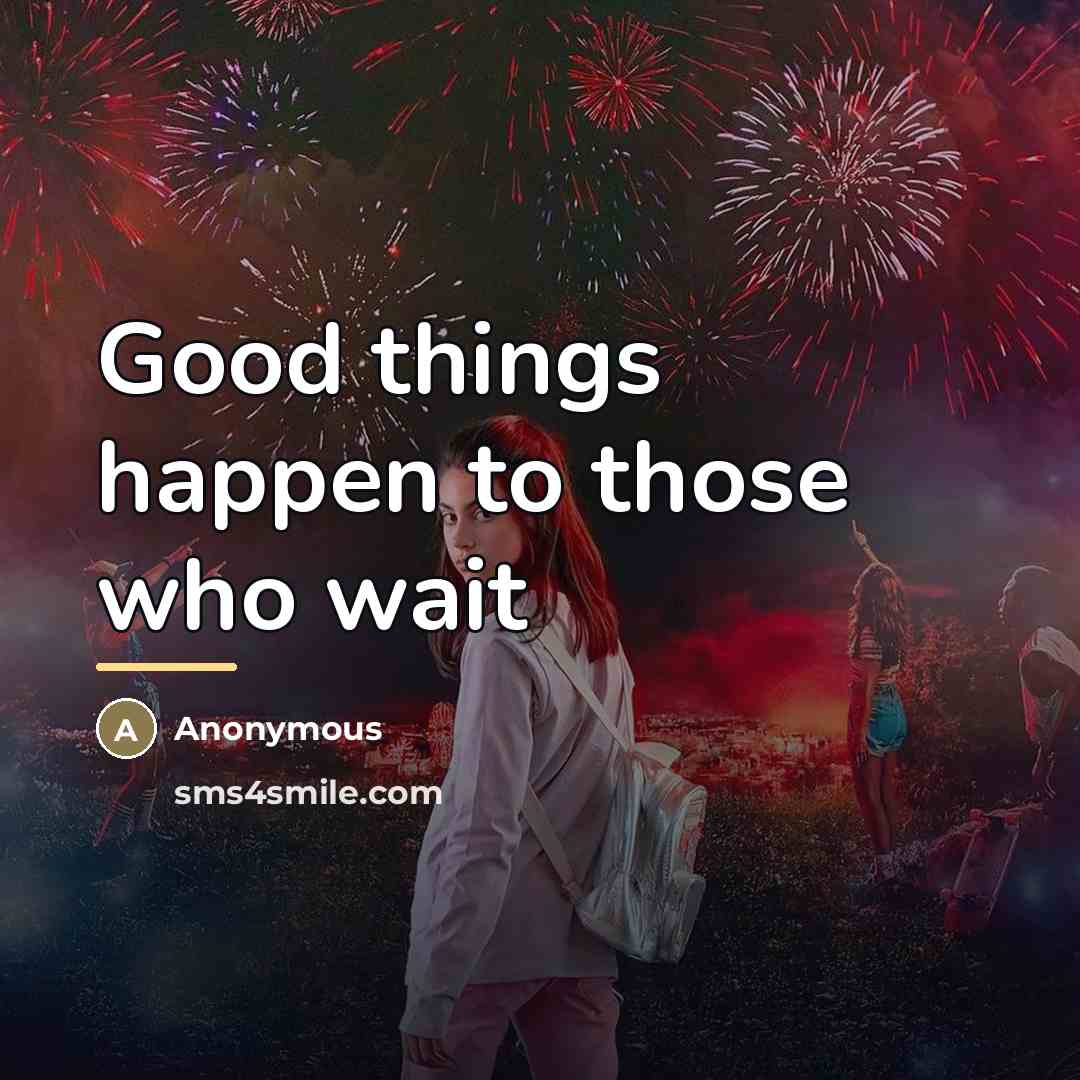 “Good things happen to those who wait…” quote by Anonymous