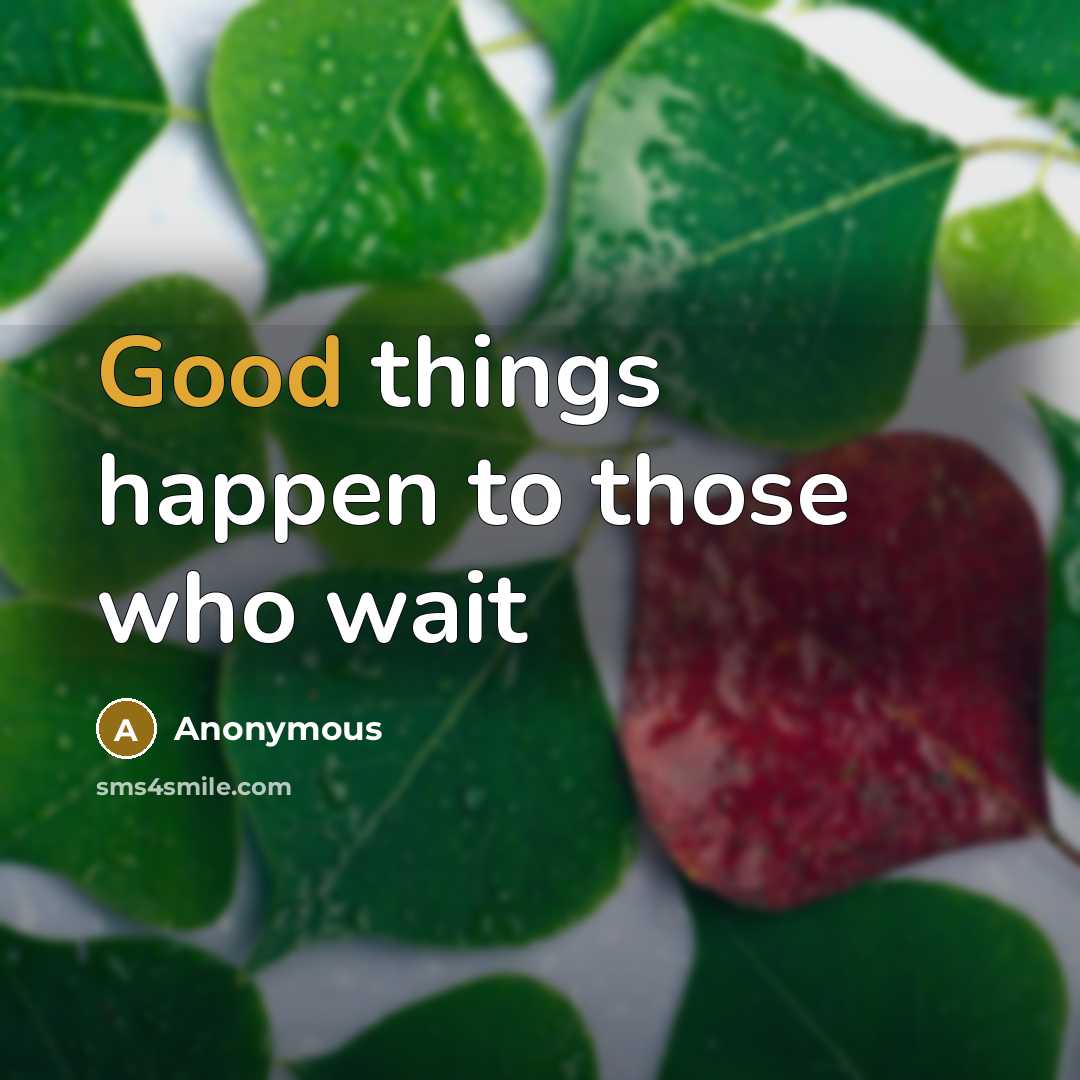 “Good things happen to those who wait” quote by Anonymous