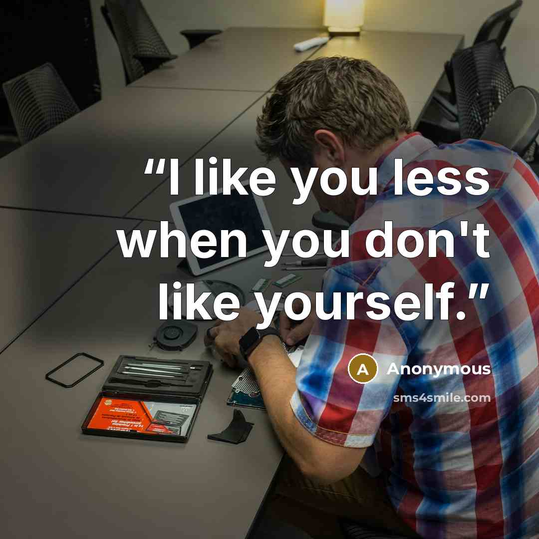“I like you less when you don't like yourself.” quote by Anonymous