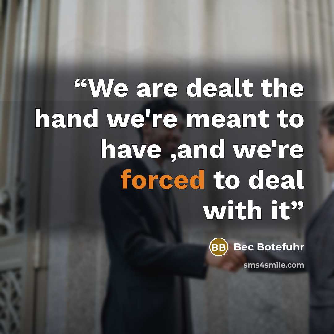 “We are dealt the hand we're meant to have ,and we're forced to deal with it” quote by Bec Botefuhr