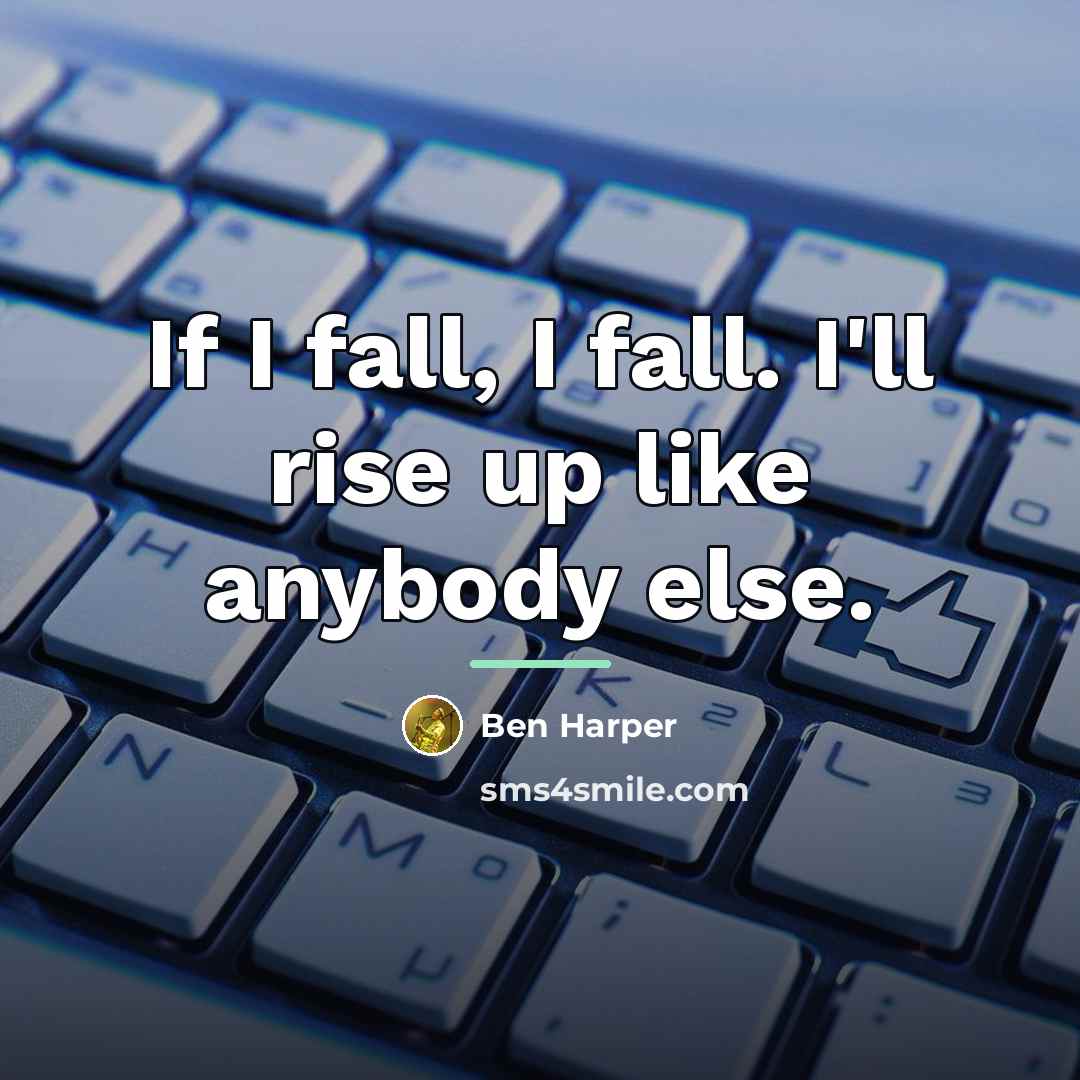 “If I fall, I fall. I'll rise up like anybody…” quote by Ben Harper
