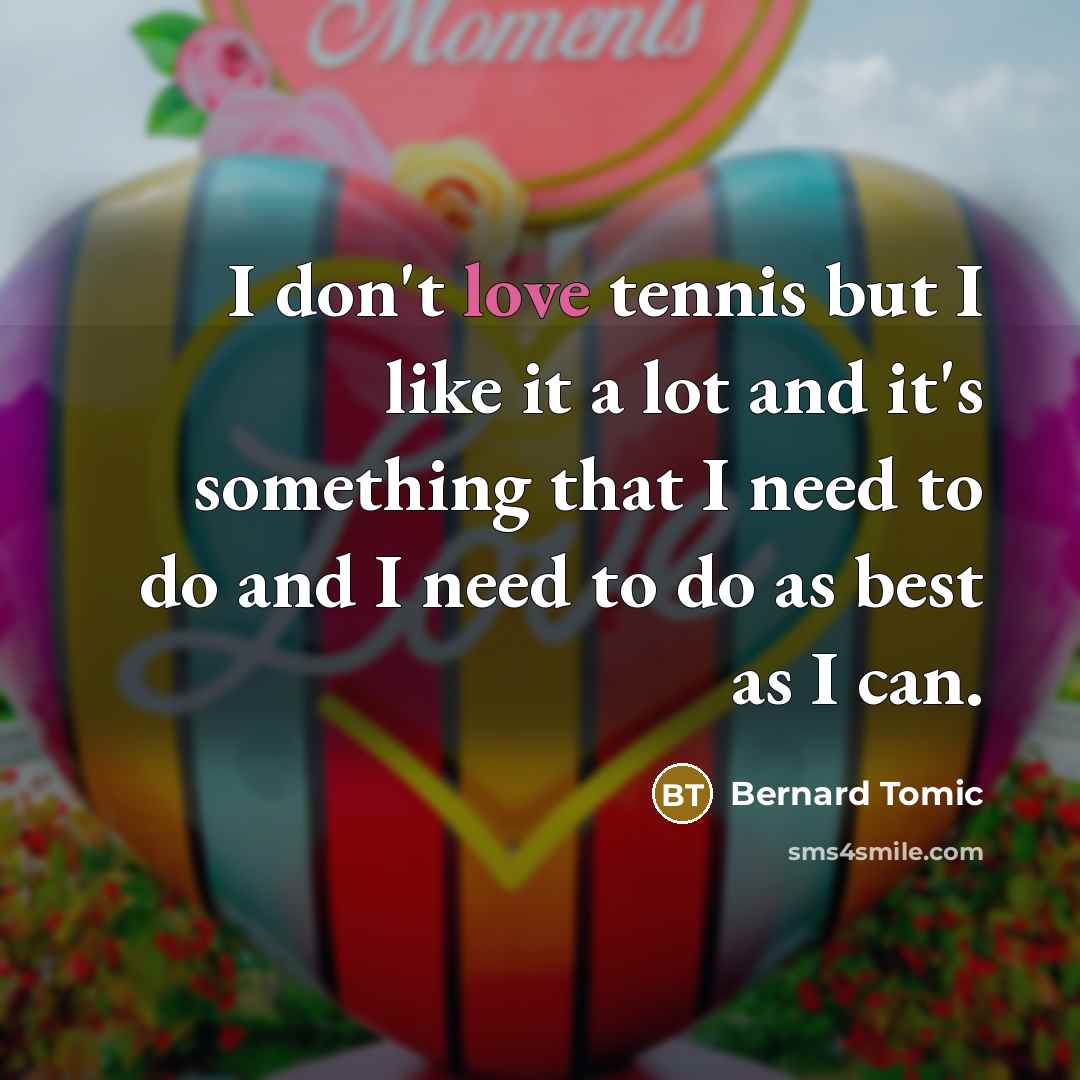 “I don't love tennis but I like it a lot…” quote by Bernard Tomic