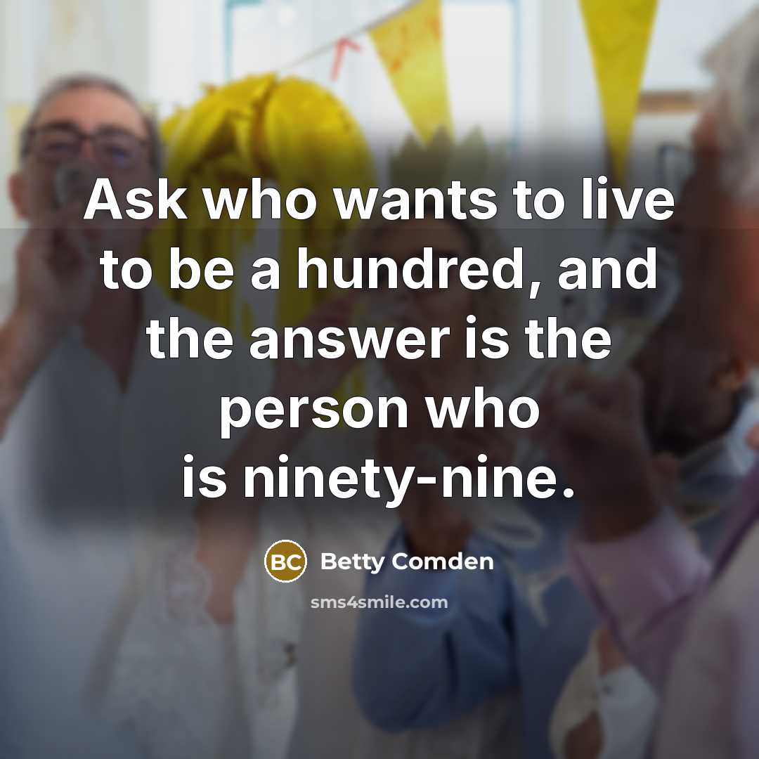 “Ask who wants to live to be a hundred, and…” quote by Betty Comden