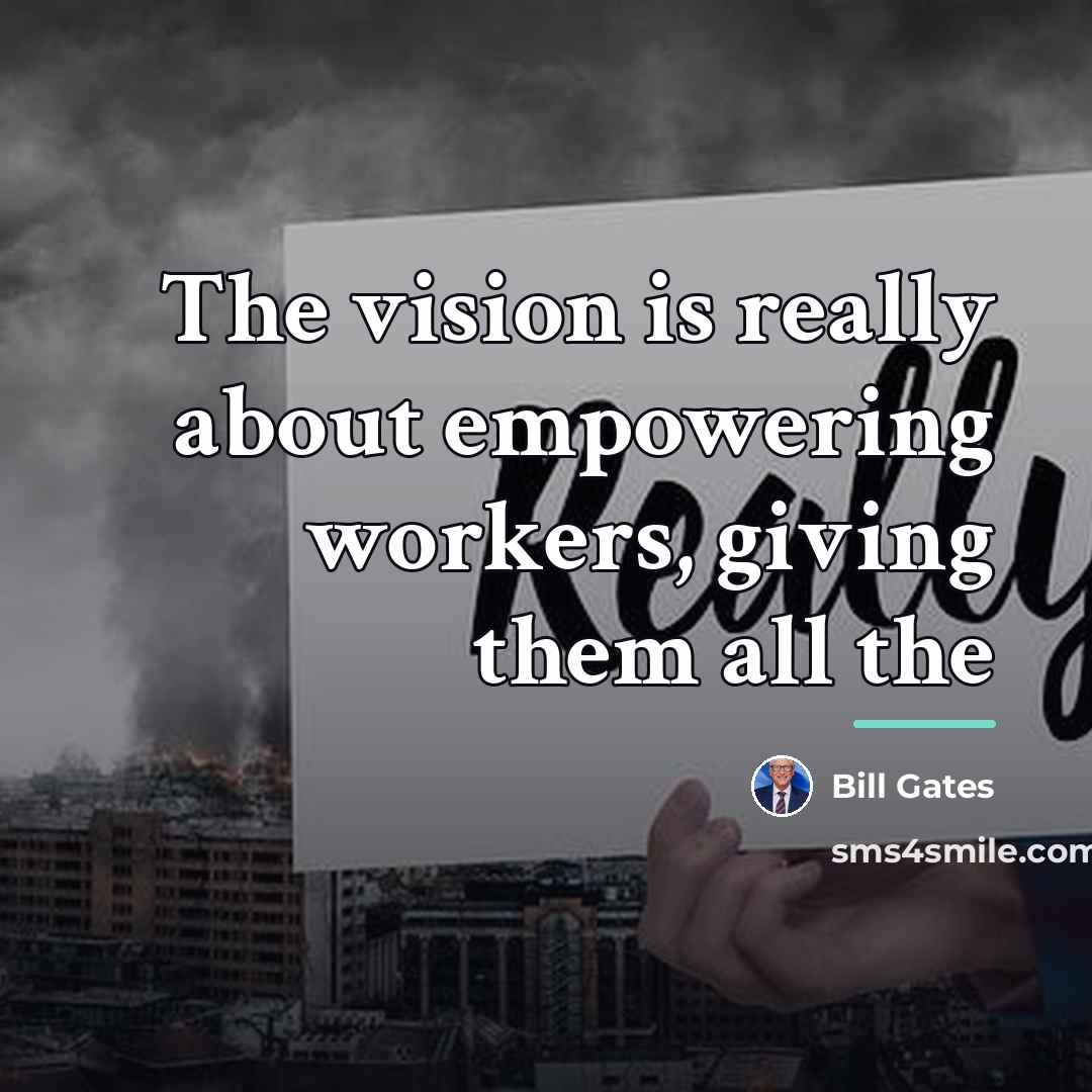“The vision is really about empowering workers, giving them all…” quote by Bill Gates
