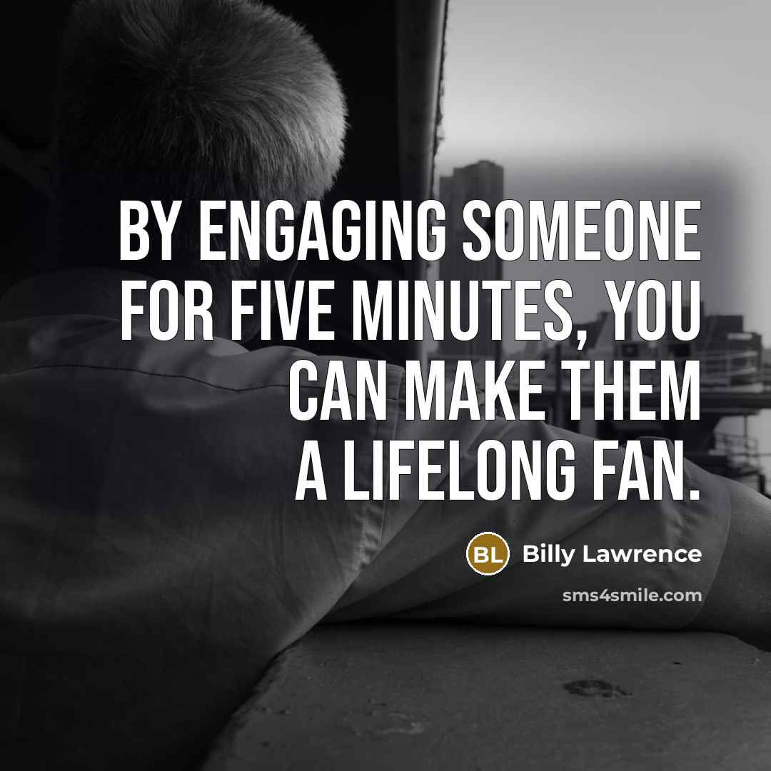 “By engaging someone for five minutes, you can make them…” quote by Billy Lawrence