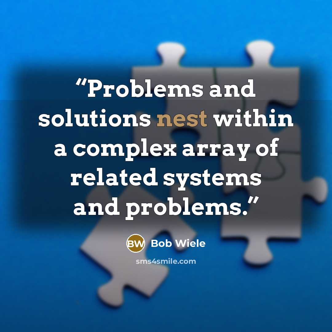 “Problems and solutions nest within a complex array of related systems and problems.” quote by Bob Wiele