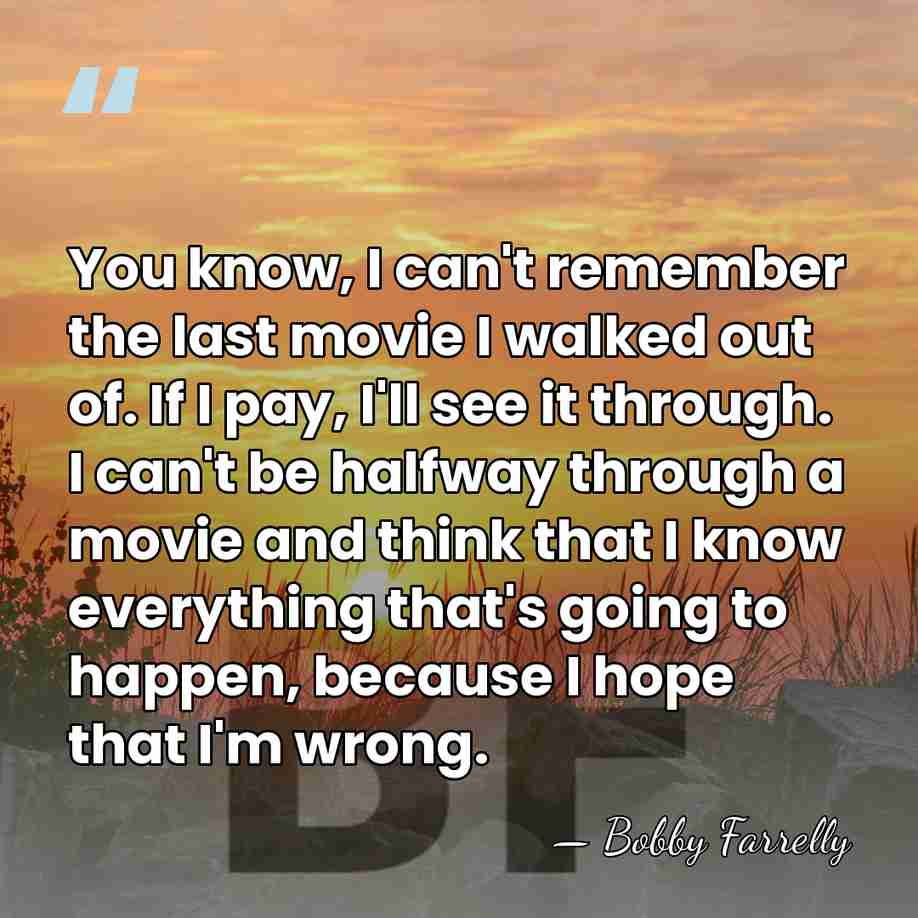 You know, I can't remember the last movie I walked out of.&hellip; - Bobby Farrelly