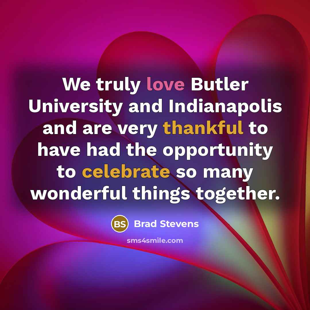 “We truly love Butler University and Indianapolis and are very thankful to have had the opportunity to celebrate so many wonderful things together.” quote by Brad Stevens