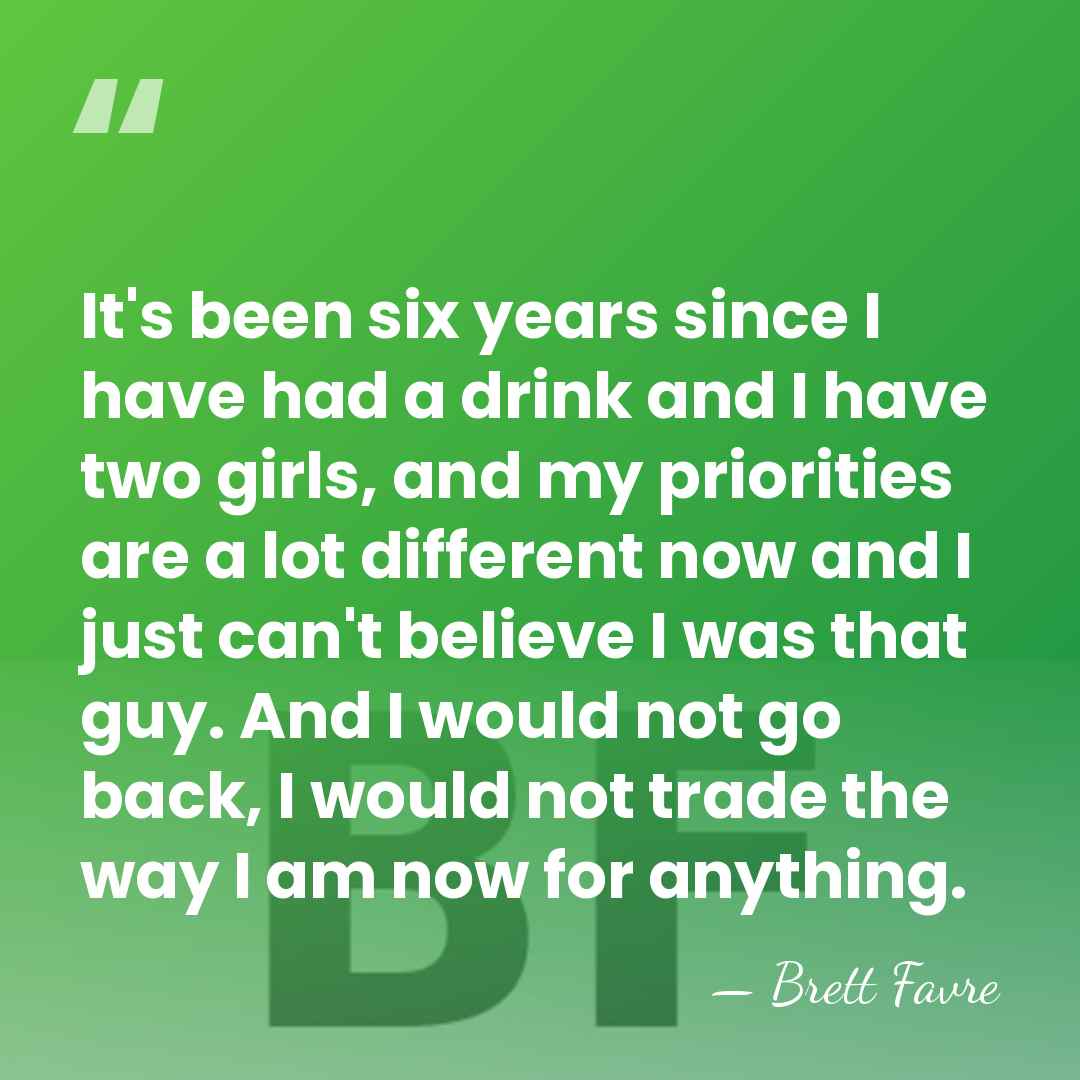 It's been six years since I have had a drink and I&hellip; - Brett Favre