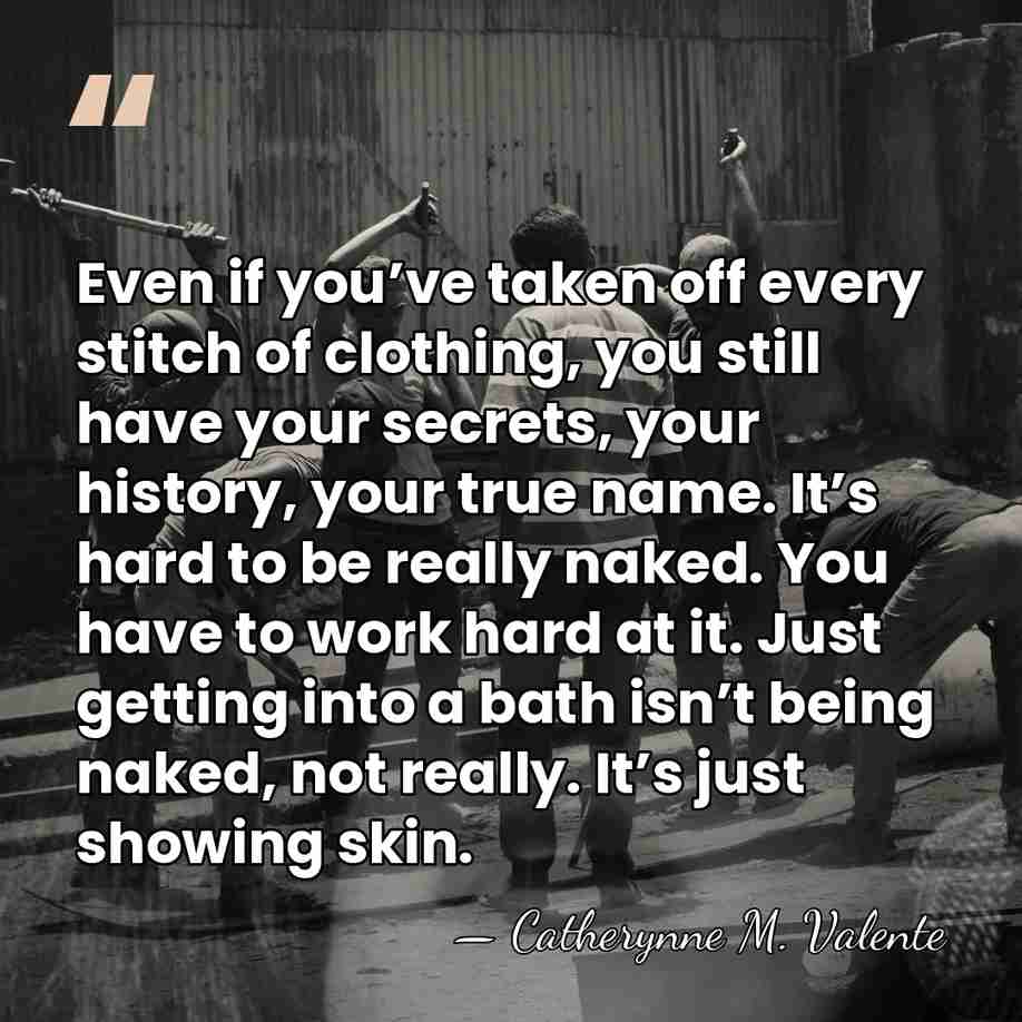 Even if you’ve taken off every stitch of clothing, you still have&hellip; - Catherynne M. Valente