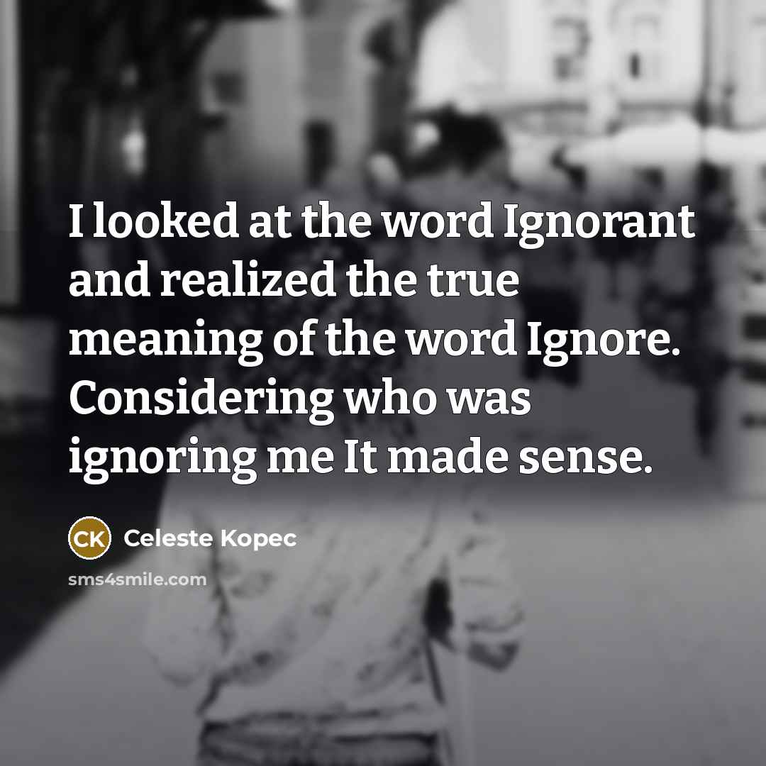 “I looked at the word Ignorant and realized the true…” quote by Celeste Kopec