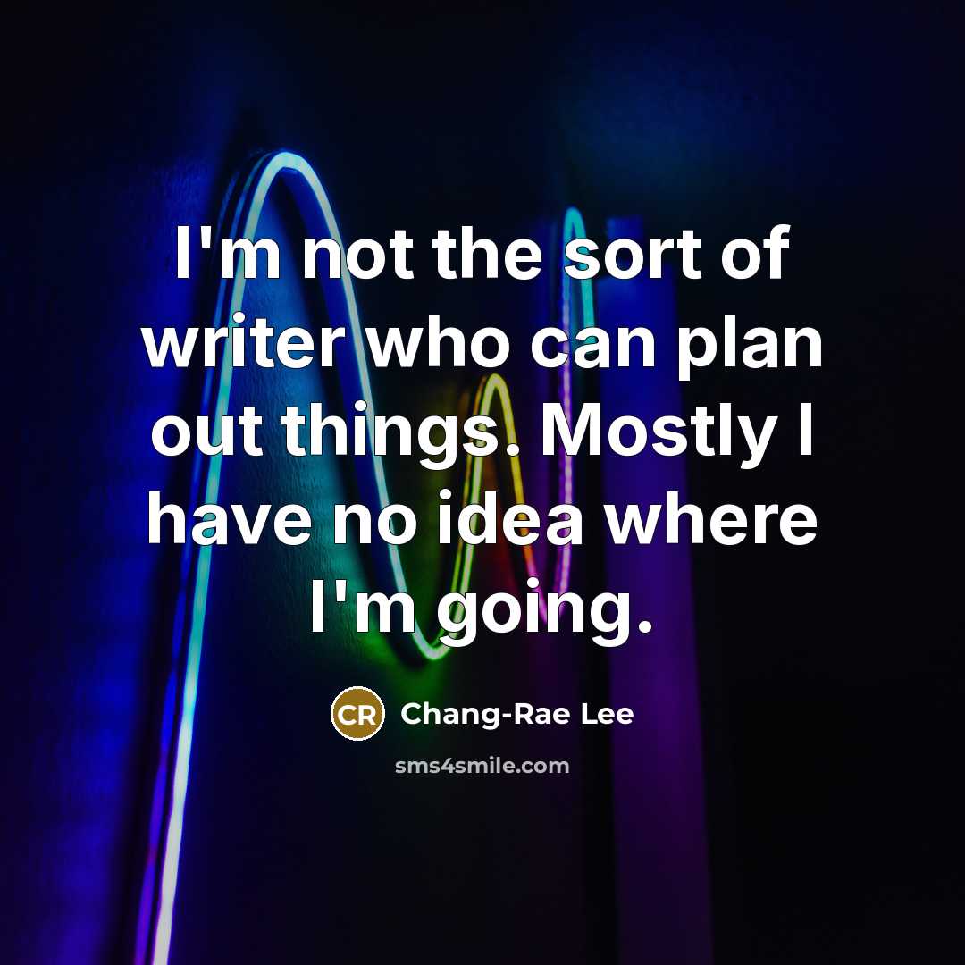 “I'm not the sort of writer who can plan out…” quote by Chang-Rae Lee