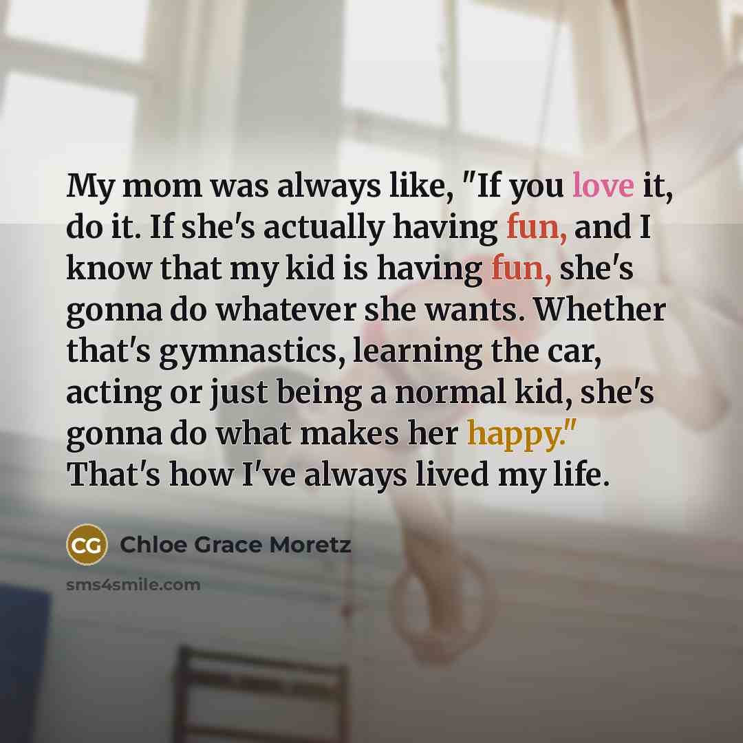 “My mom was always like, "If you love it, do…” quote by Chloe Grace Moretz