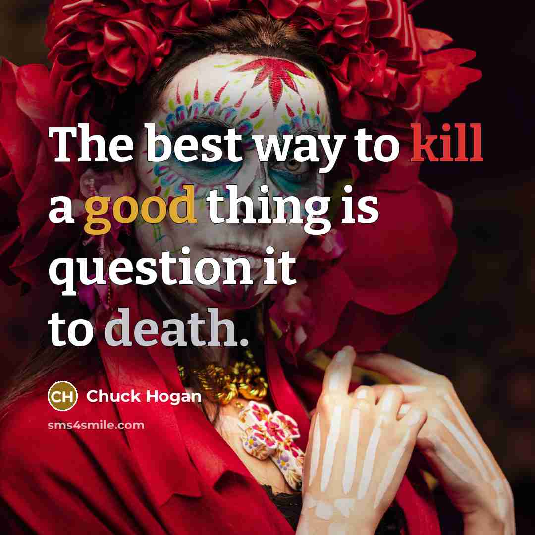 “The best way to kill a good thing is question…” quote by Chuck Hogan