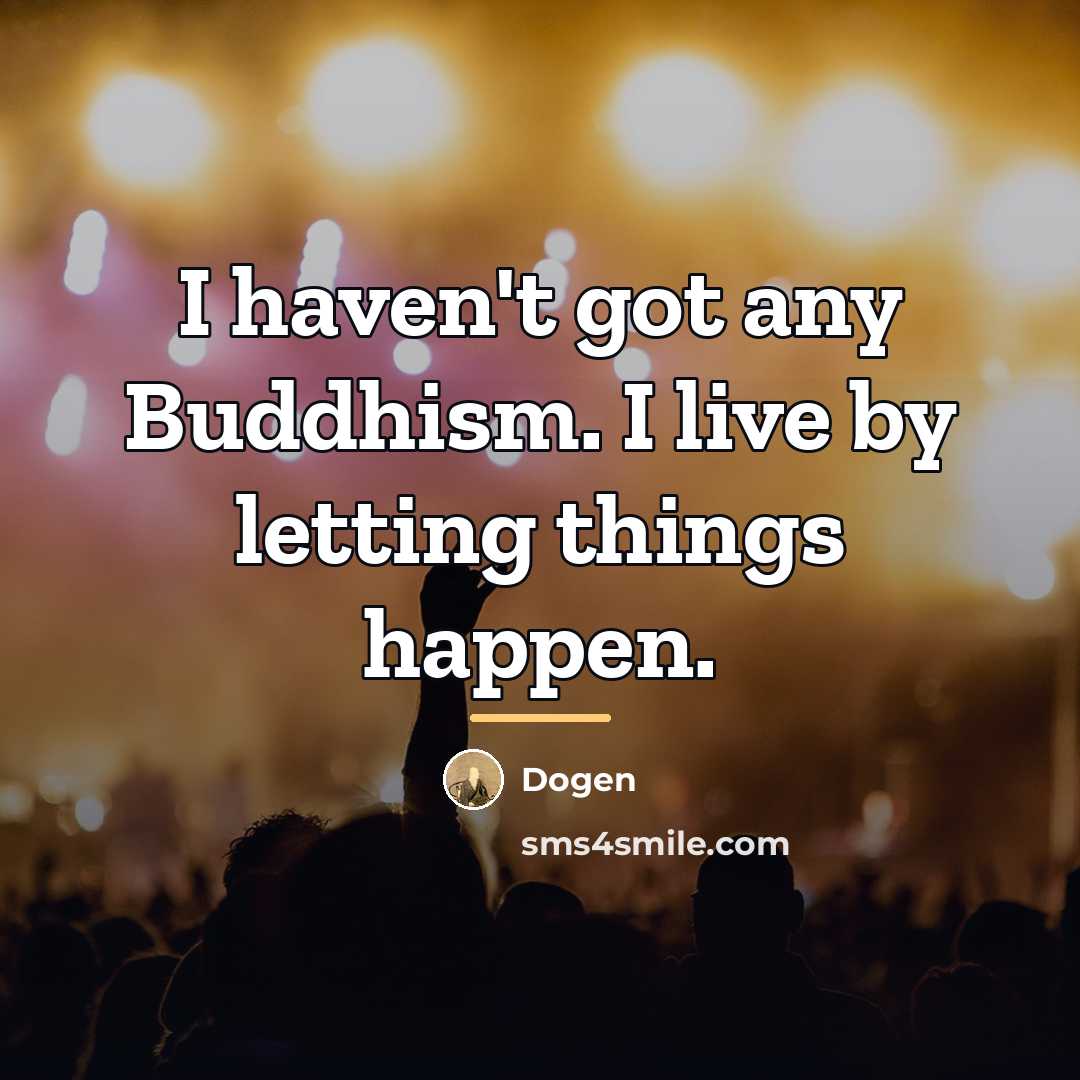 “I haven't got any Buddhism. I live by letting things…” quote by Dogen