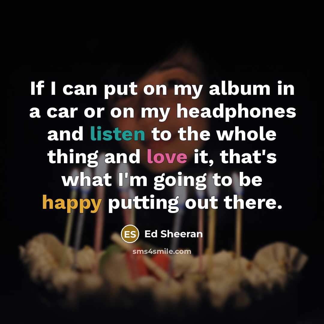 “If I can put on my album in a car…” quote by Ed Sheeran