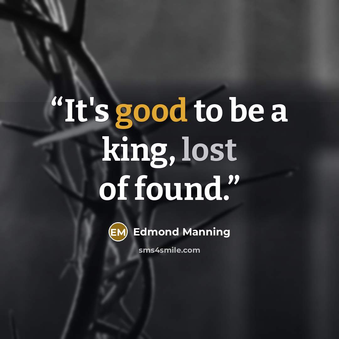 “It's good to be a king, lost of found.” quote by Edmond Manning
